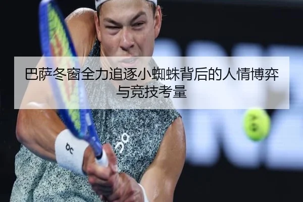 巴萨冬窗全力追逐小蜘蛛背后的人情博弈与竞技考量